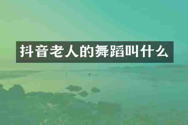 抖音老人的舞蹈叫什么
