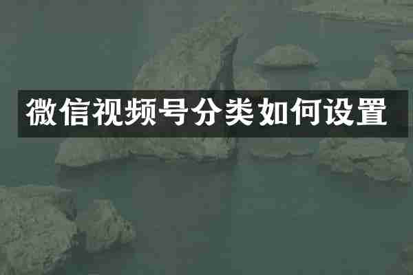 微信视频号分类如何设置