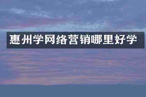 惠州学网络营销哪里好学