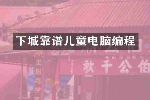 下城靠谱儿童电脑编程