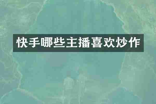 快手哪些主播喜欢炒作