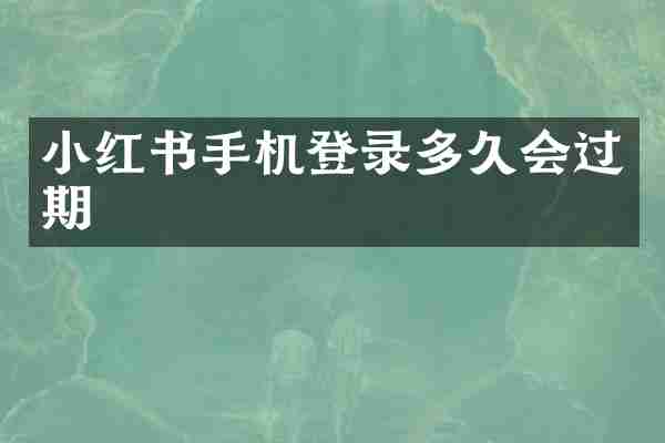 小红书手机登录多久会过期