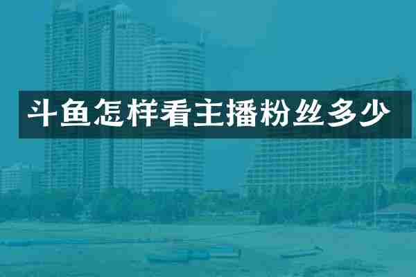 斗鱼怎样看主播粉丝多少