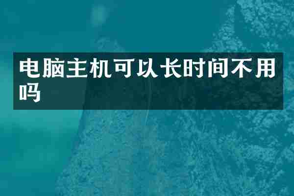 电脑主机可以长时间不用吗