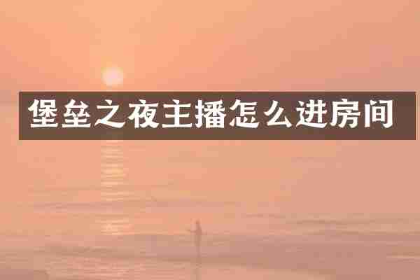 堡垒之夜主播怎么进房间