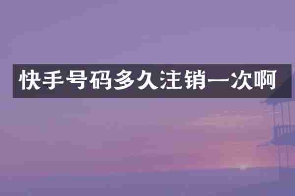 快手号码多久注销一次啊