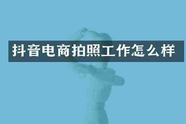 抖音电商拍照工作怎么样