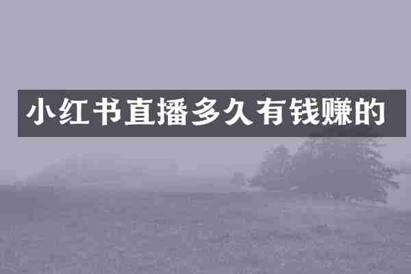 小红书直播多久有钱赚的