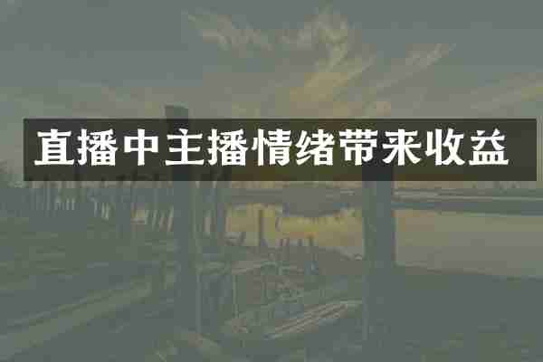 直播中主播情绪带来收益