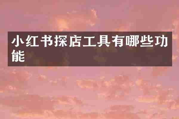 小红书探店工具有哪些功能