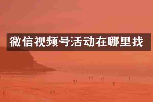 微信视频号活动在哪里找