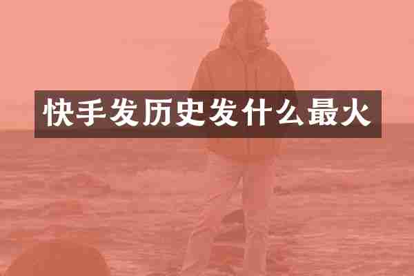 快手发历史发什么最火