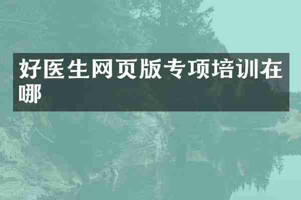 好医生网页版专项培训在哪