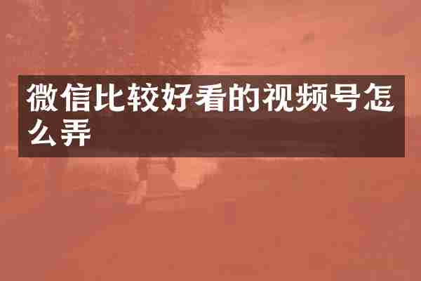 微信比较好看的视频号怎么弄