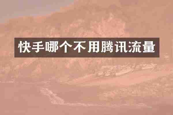 快手哪个不用腾讯流量