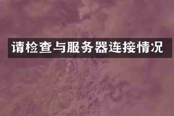 请检查与服务器连接情况