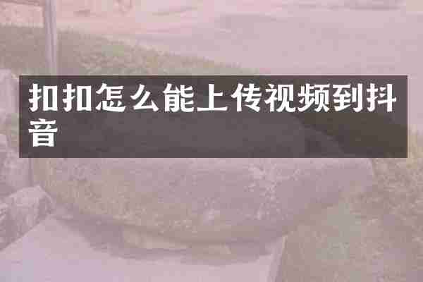 扣扣怎么能上传视频到抖音