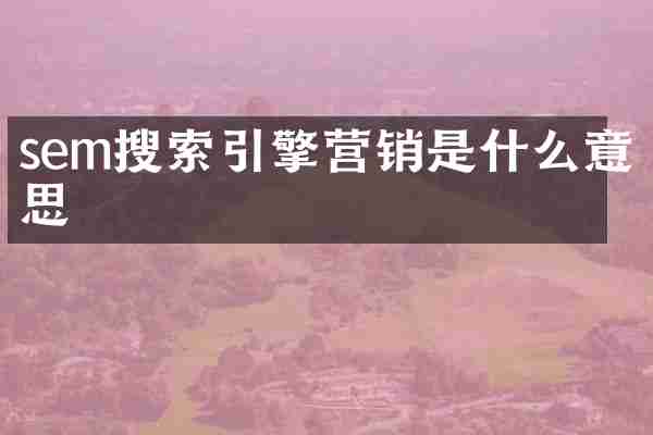 sem搜索引擎营销是什么意思