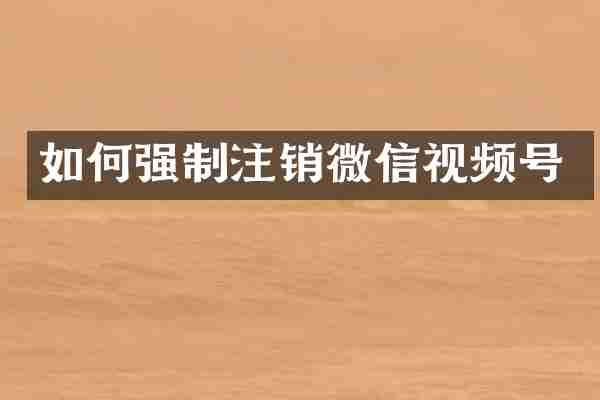 如何强制注销微信视频号