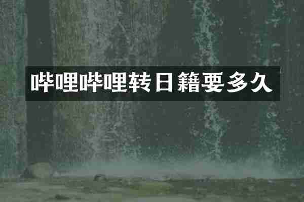 哔哩哔哩转日籍要多久