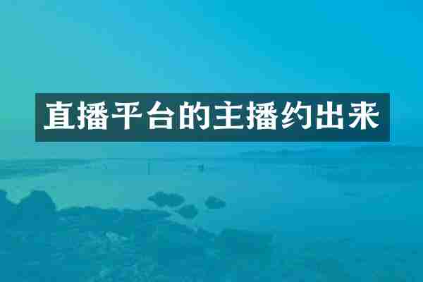 直播平台的主播约出来