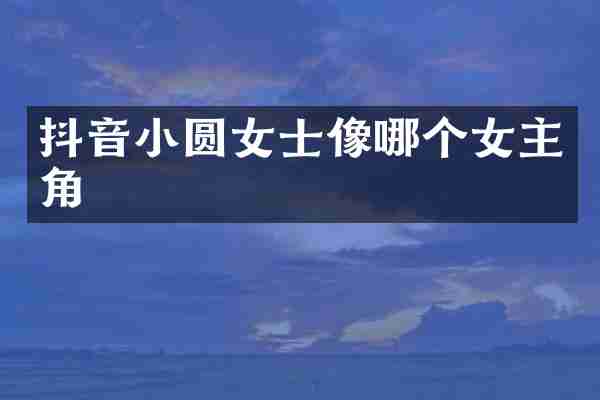 抖音小圆女士像哪个女主角
