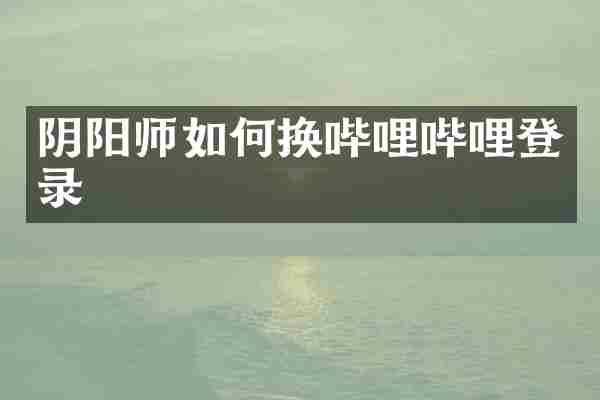 阴阳师如何换哔哩哔哩登录