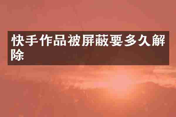 快手作品被屏蔽要多久解除