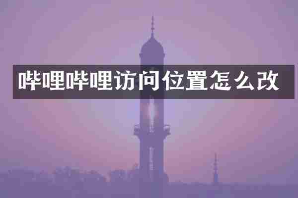 哔哩哔哩访问位置怎么改