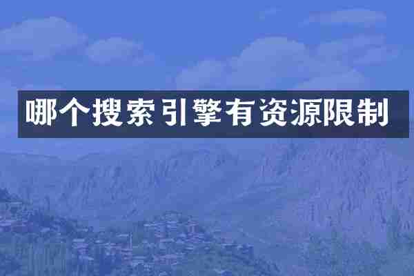 哪个搜索引擎有资源限制