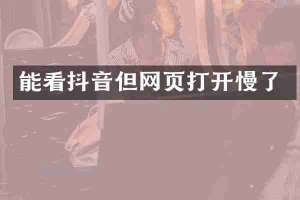 能看抖音但网页打开慢了