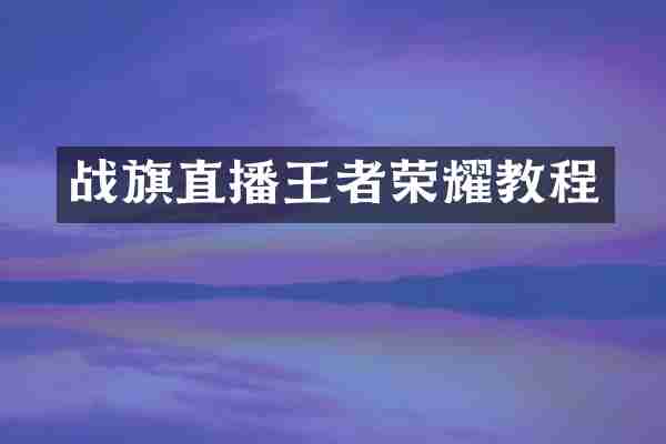 战旗直播王者荣耀教程