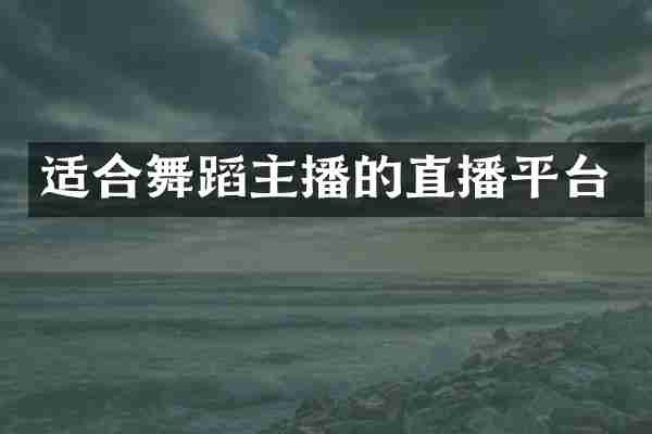 适合舞蹈主播的直播平台
