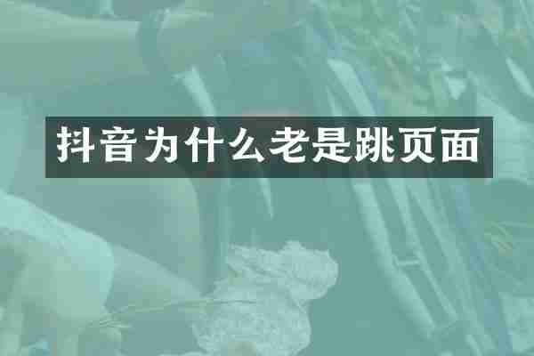 抖音为什么老是跳页面