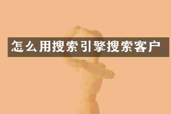 怎么用搜索引擎搜索客户