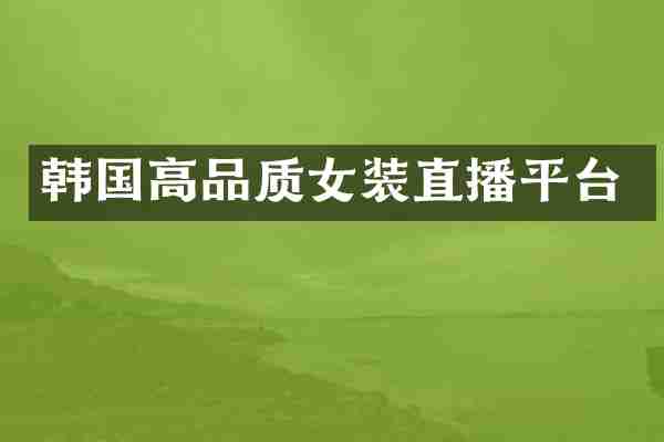 韩国高品质女装直播平台