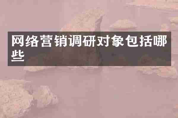 网络营销调研对象包括哪些