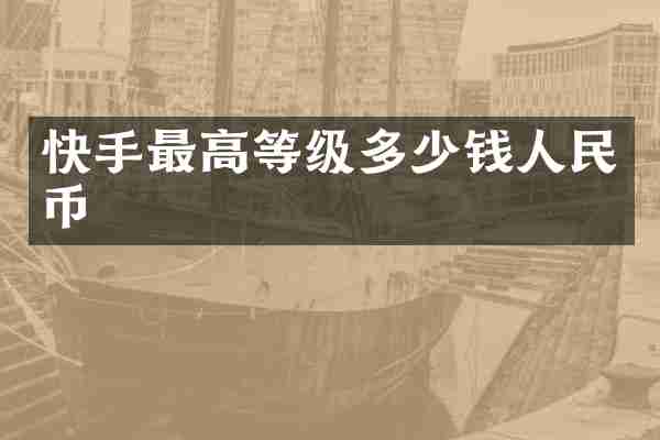 快手最高等级多少钱人民币