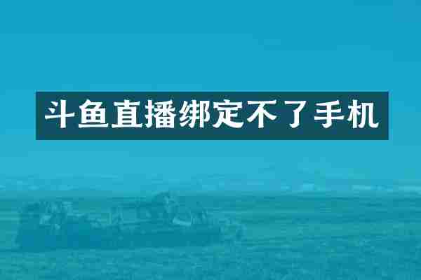 斗鱼直播绑定不了手机