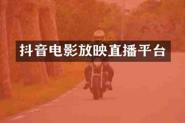 抖音电影放映直播平台