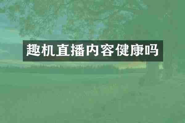 趣机直播内容健康吗