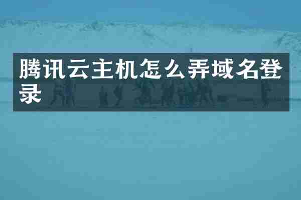 腾讯云主机怎么弄域名登录
