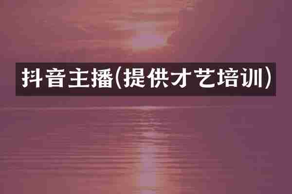 抖音主播(提供才艺培训)