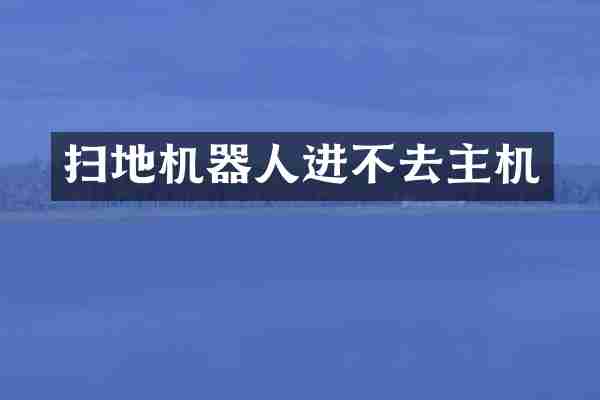 扫地机器人进不去主机