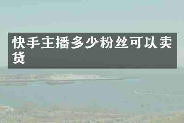 快手主播多少粉丝可以卖货