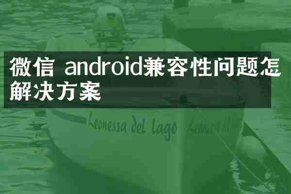 微信 android兼容性问题怎么解决方案