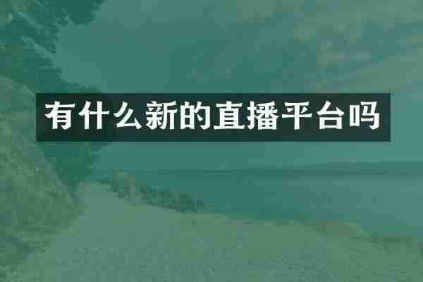 有什么新的直播平台吗