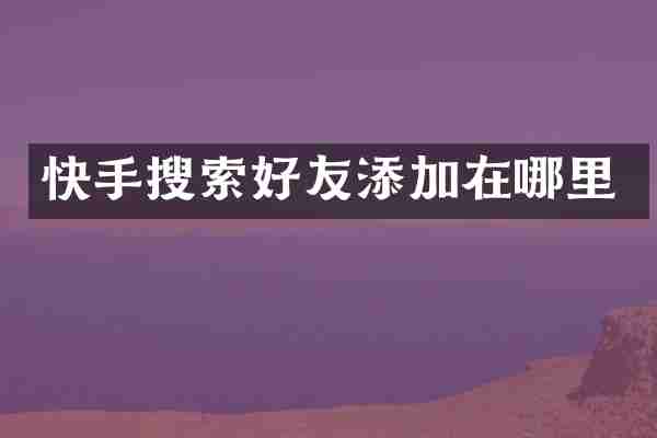 快手搜索好友添加在哪里