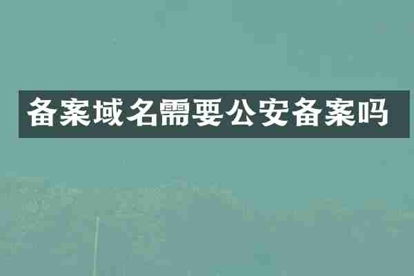 备案域名需要公安备案吗