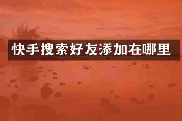 快手搜索好友添加在哪里